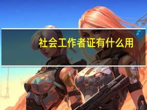 社会工作者证有什么用（Lolxk助手好吗 用了会不会封号）