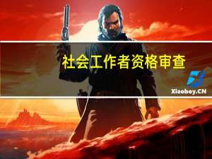 社会工作者资格审查（社会工作者职业资格有什么用）