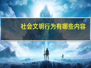 社会文明行为有哪些内容（社会文明行为有哪些）