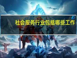 社会服务行业包括哪些工作