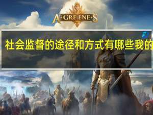 社会监督的途径和方式有哪些我的分析（社会监督的途径和方式有哪些）