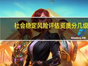 社会稳定风险评估资质分几级（社会稳定风险评估资质）