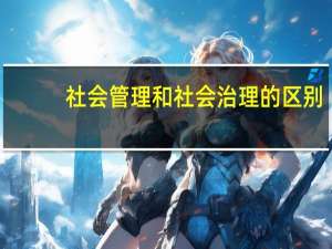 社会管理和社会治理的区别