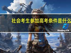 社会考生参加高考条件是什么（社会考生参加高考条件）