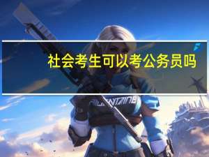 社会考生可以考公务员吗