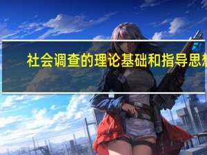 社会调查的理论基础和指导思想（社会调查的理论基础）