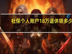 社保个人账户18万退休领多少