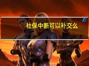 社保中断可以补交么（社保中断）