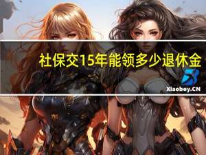 社保交15年能领多少退休金