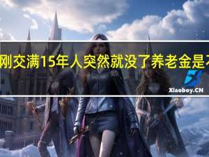 社保刚交满15年人突然就没了 养老金是不是白交了