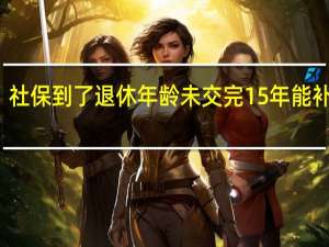 社保到了退休年龄未交完15年能补交吗