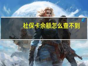 社保卡余额怎么查不到（社保卡余额怎么取出来）