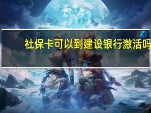 社保卡可以到建设银行激活吗（建设银行社保卡怎么激活?可以介绍一下吗）