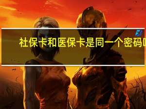 社保卡和医保卡是同一个密码吗（社保卡和医保卡是同一张卡）