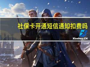 社保卡开通短信通知扣费吗
