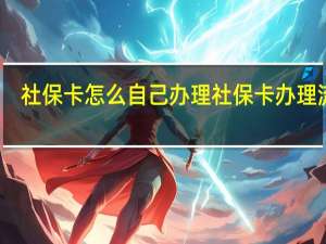 社保卡怎么自己办理　社保卡办理流程