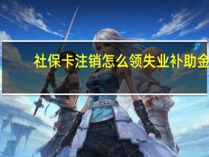 社保卡注销怎么领失业补助金