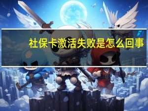 社保卡激活失败是怎么回事？