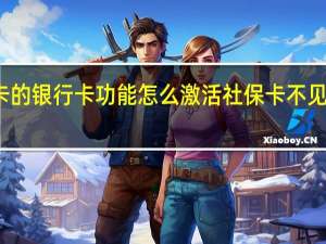 社保卡的银行卡功能怎么激活　社保卡不见了怎么补办