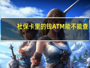 社保卡里的钱ATM能不能查