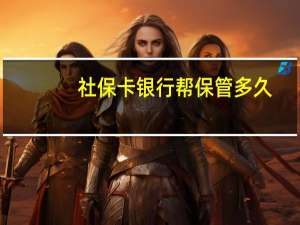 社保卡银行帮保管多久