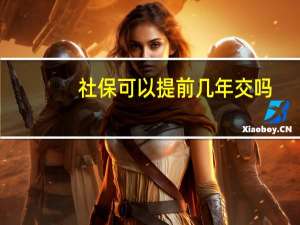 社保可以提前几年交吗（社保可以提取吗）