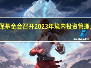社保基金会召开2023年境内投资管理人座谈会：A股进入了长期配置价值的窗口期 要强化逆周期投资思维 积极把握资本市场长期投资机会