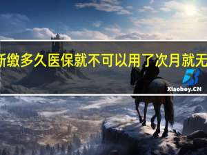 社保断缴多久医保就不可以用了 次月就无法享受报销