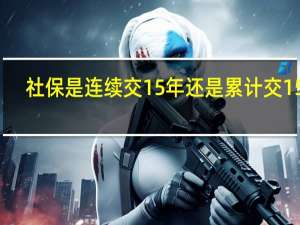 社保是连续交15年还是累计交15年