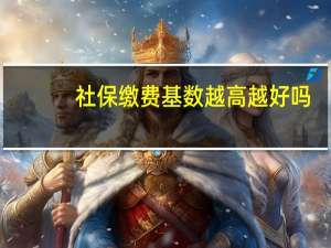 社保缴费基数越高越好吗
