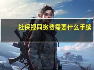 社保视同缴费需要什么手续