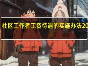 社区工作者工资待遇的实施办法2020年（社区工作者工资待遇）