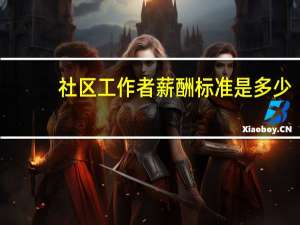 社区工作者薪酬标准是多少