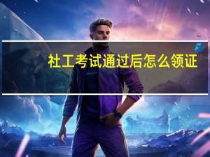 社工考试通过后怎么领证