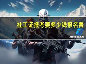 社工证报考要多少钱报名费