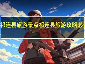 祁连县旅游景点 祁连县旅游攻略必去景点