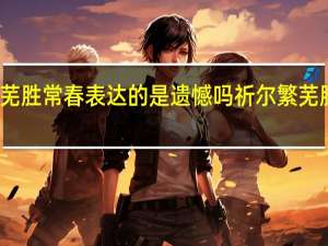 祈尔繁芜胜常春表达的是遗憾吗 祈尔繁芜胜常春的意思