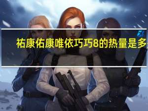 祐康 佑康唯依巧巧8的热量是多少