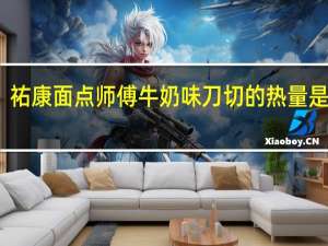 祐康 面点师傅牛奶味刀切的热量是多少