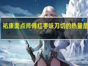 祐康面点师傅红枣味刀切的热量是多少