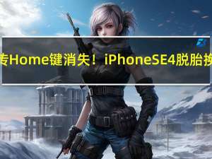 祖传Home键消失！iPhone SE 4脱胎换骨：最具性价比苹果手机