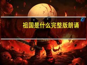 祖国是什么完整版朗诵（祖国是什么）