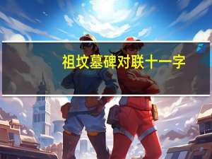 祖坟墓碑对联十一字（祖坟墓碑对联）