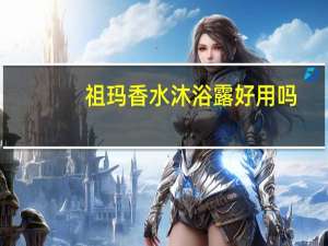 祖玛香水沐浴露好用吗（祖姬奵沐浴露简介）