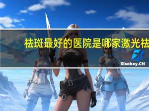 祛斑最好的医院是哪家 激光祛斑，是去大医院好，还是去美容机构好