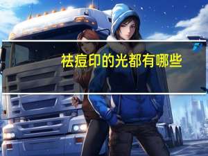 祛痘印的光都有哪些？祛痘印黑点痘坑用什么最好