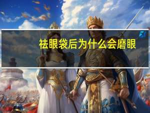 祛眼袋后为什么会磨眼(眼睛总是跳是怎么回事)