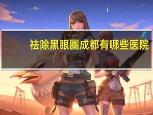祛除黑眼圈成都有哪些医院，成都做白内障手术最好的医院是哪家