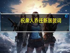 祝亲人乔迁新居贺词