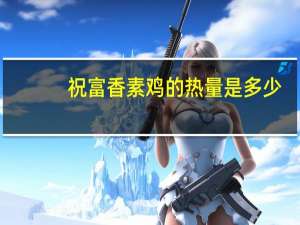 祝富 香素鸡的热量是多少